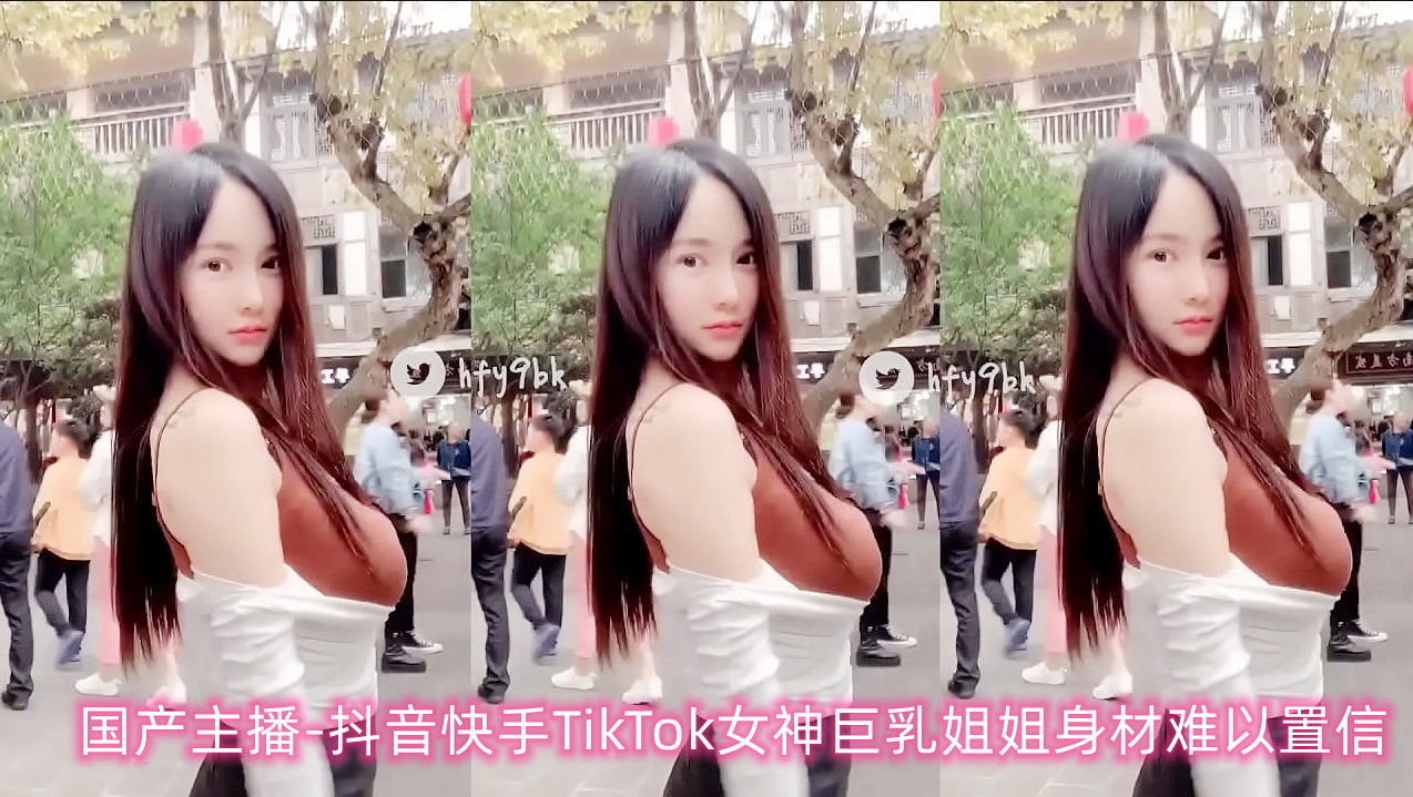 抖音快手TikTok女神巨乳姐姐身材难以置信